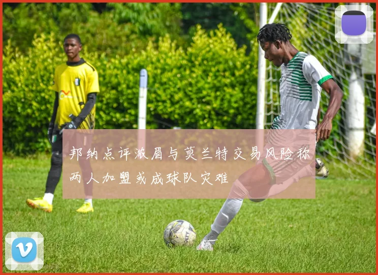 邦纳点评浓眉与莫兰特交易风险称两人加盟或成球队灾难
