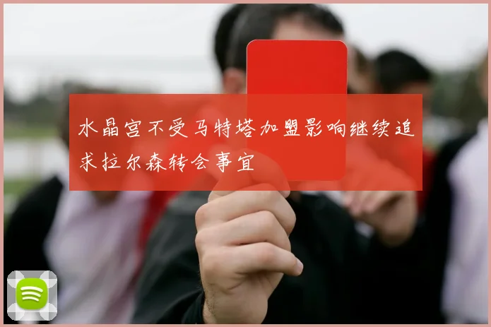 水晶宫不受马特塔加盟影响继续追求拉尔森转会事宜