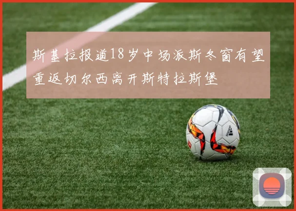 斯基拉报道18岁中场派斯冬窗有望重返切尔西离开斯特拉斯堡