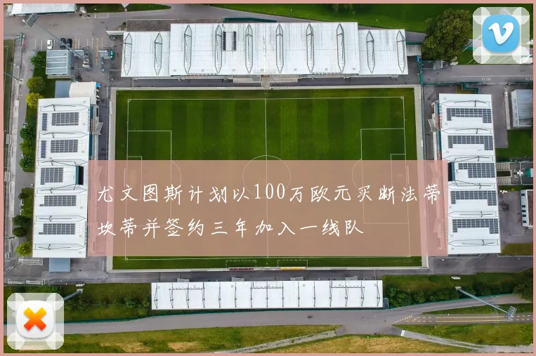 尤文图斯计划以100万欧元买断法蒂坎蒂并签约三年加入一线队