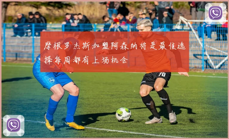 摩根罗杰斯加盟阿森纳将是最佳选择每周都有上场机会