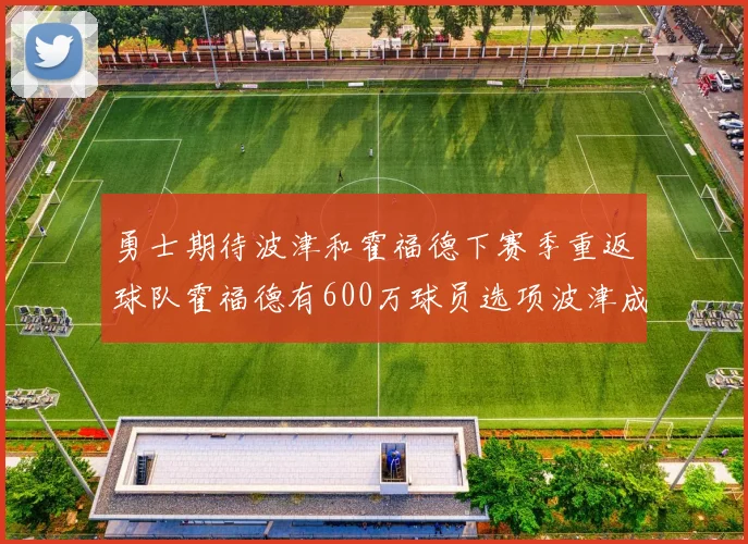勇士期待波津和霍福德下赛季重返球队霍福德有600万球员选项波津成为自由球员