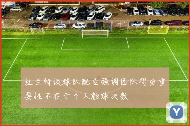 杜兰特谈球队配合强调团队得分重要性不在于个人触球次数