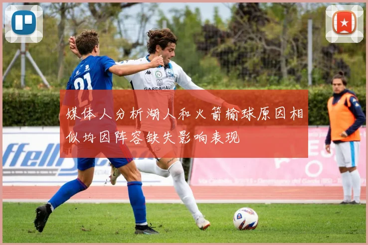 媒体人分析湖人和火箭输球原因相似均因阵容缺失影响表现