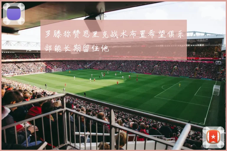罗滕称赞恩里克战术布置希望俱乐部能长期留住他