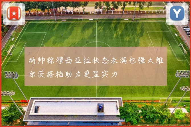 纳帅称穆西亚拉状态未满也强大维尔茨搭档助力更显实力